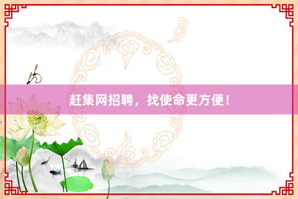赶集网招聘，找使命更方便！